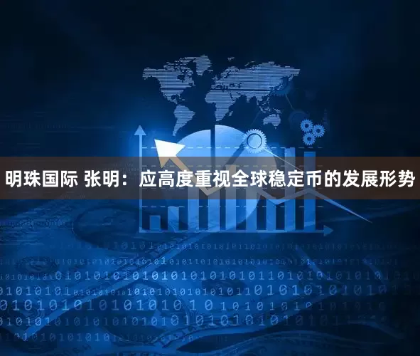 明珠国际 张明：应高度重视全球稳定币的发展形势
