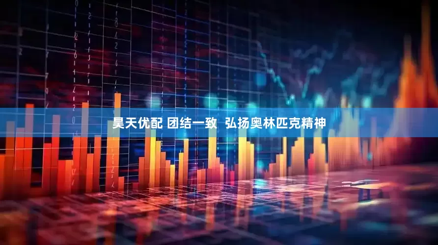 昊天优配 团结一致  弘扬奥林匹克精神