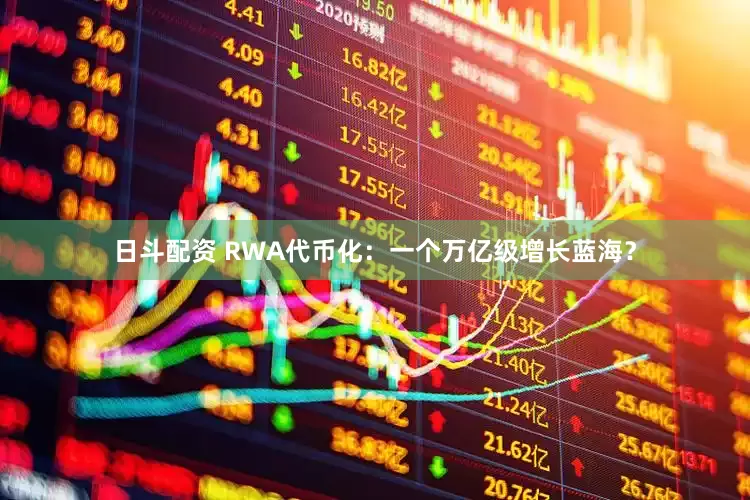 日斗配资 RWA代币化：一个万亿级增长蓝海？