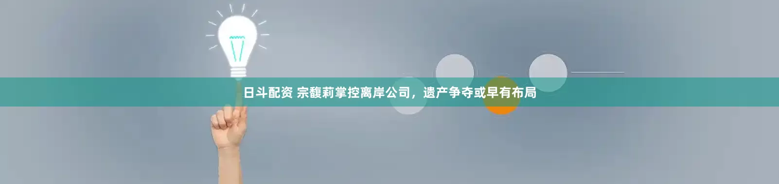 日斗配资 宗馥莉掌控离岸公司，遗产争夺或早有布局