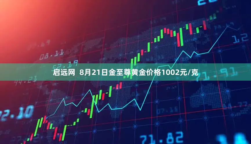 启远网  8月21日金至尊黄金价格1002元/克