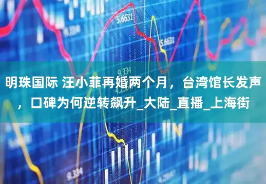 明珠国际 汪小菲再婚两个月，台湾馆长发声，口碑为何逆转飙升_大陆_直播_上海街