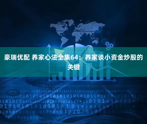 豪瑞优配 养家心法全集64：养家谈小资金炒股的关键